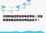 河南联通话费查询电话号码（河南联通客服话费查询号码是多少）
