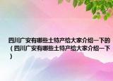 四川广安有哪些土特产给大家介绍一下的（四川广安有哪些土特产给大家介绍一下）