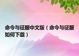 命令与征服中文版（命令与征服如何下载）