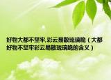 好物大都不坚牢,彩云易散琉璃脆（大都好物不坚牢彩云易散琉璃脆的含义）