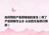 如何预防产后抑郁症的发生（得了产后抑郁怎么办 从这四方面进行预防）