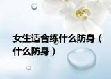 女生适合练什么防身（什么防身）