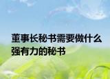 董事长秘书需要做什么强有力的秘书