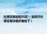社保证明如何开具?（如何开社保证明详细步骤如下）