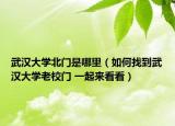 武汉大学北门是哪里（如何找到武汉大学老校门 一起来看看）