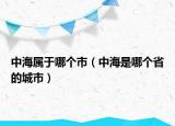 中海属于哪个市（中海是哪个省的城市）