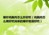 爆炒鸡胸肉怎么炒好吃（鸡胸肉怎么做好吃简单的爆炒就很好吃）