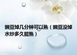 豌豆焯几分钟可以熟（豌豆没焯水炒多久能熟）
