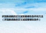 求指数函数的定义域需要哪些条件和方法（求指数函数的定义域需要哪些条件）