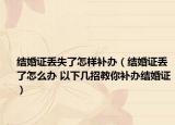 结婚证丢失了怎样补办（结婚证丢了怎么办 以下几招教你补办结婚证）