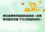 类似放置奇兵能挂机的游戏（放置奇兵挂机攻略 千万注意挂机时间）