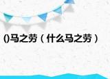 ()马之劳（什么马之劳）