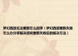 梦幻西游无法更新怎么回事（梦幻西游更新失败怎么办分享解决游戏更新失败后的解决方法）
