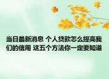 当日最新消息 个人贷款怎么提高我们的信用 这五个方法你一定要知道