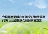 今日最新更新内容 济宁9月8号能出门吗 大约疫情多久解封恢复正常