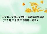三个务三个误三个物打一成语疯狂猜成语（三个务,三个误,三个物打一成语）