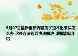 9月07日最新更新内容孩子拉不出来屎怎么办 这些方法可以快速解决 详细情况介绍