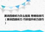 英语四级听力怎么提高 有哪些技巧（英语四级听力 巧妙提升听力技巧）