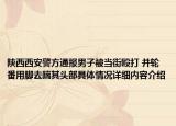 陕西西安警方通报男子被当街殴打 并轮番用脚去踹其头部具体情况详细内容介绍