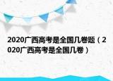 2020广西高考是全国几卷题（2020广西高考是全国几卷）