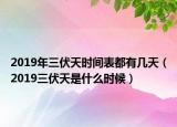 2019年三伏天时间表都有几天（2019三伏天是什么时候）
