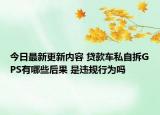 今日最新更新内容 贷款车私自拆GPS有哪些后果 是违规行为吗