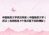 中国地质大学武汉风景（中国地质大学（武汉）拍照胜地 6个景点留下你的倩影）