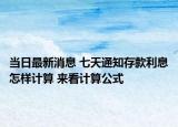 当日最新消息 七天通知存款利息怎样计算 来看计算公式