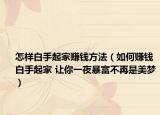 怎样白手起家赚钱方法（如何赚钱白手起家 让你一夜暴富不再是美梦）