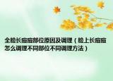 全脸长痘痘部位原因及调理（脸上长痘痘怎么调理不同部位不同调理方法）