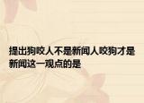 提出狗咬人不是新闻人咬狗才是新闻这一观点的是
