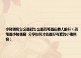 小猪佩奇怎么画就怎么画简笔画我要人的开（简笔画小猪佩奇  分享如何才能画好可爱的小猪佩奇）