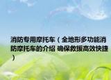 消防专用摩托车（全地形多功能消防摩托车的介绍 确保救援高效快捷）