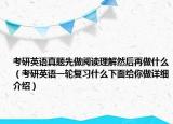 考研英语真题先做阅读理解然后再做什么（考研英语一轮复习什么下面给你做详细介绍）