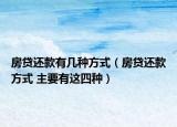 房贷还款有几种方式（房贷还款方式 主要有这四种）