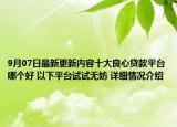 9月07日最新更新内容十大良心贷款平台哪个好 以下平台试试无妨 详细情况介绍