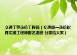交通工程造价工程师（交通部—造价软件实操工程师报名流程 分享给大家）