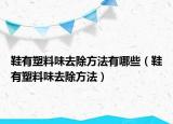 鞋有塑料味去除方法有哪些（鞋有塑料味去除方法）