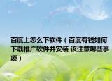 百度上怎么下软件（百度有钱如何下载推广软件并安装 该注意哪些事项）
