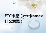 ETC卡是（etc卡amex什么意思）