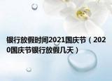 银行放假时间2021国庆节（2020国庆节银行放假几天）