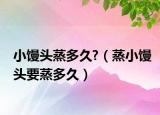 小馒头蒸多久?（蒸小馒头要蒸多久）