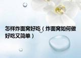 怎样炸面窝好吃（炸面窝如何做好吃又简单）