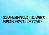 婴儿奶粉到底怎么选（婴儿奶粉如何挑选可以参考以下六个方法）