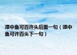 潭中鱼可百许头后面一句（谭中鱼可许百头下一句）