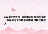 2022年9月07日最新相关报道消息 格力一夜完成河北市场系统切换 速度快到惊人