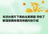 车贷办理不下来的主要原因 带你了解清楚具体情况详细内容介绍