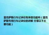 雷克萨斯行车记录仪有录音功能吗（雷克萨斯专用行车记录仪的讲解 分享以下主要功能）