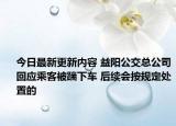 今日最新更新内容 益阳公交总公司回应乘客被踹下车 后续会按规定处置的
