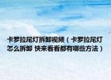 卡罗拉尾灯拆卸视频（卡罗拉尾灯怎么拆卸 快来看看都有哪些方法）